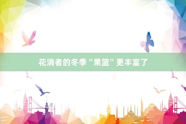 花消者的冬季“果篮”更丰富了